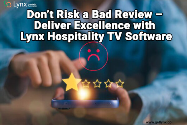 Don’t Risk a Bad Review – Deliver Excellence with Lynx Hospitality TV Software